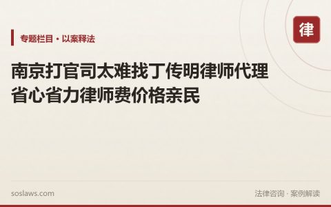 南京打官司太难找丁传明律师代理省心省力律师费价格亲民