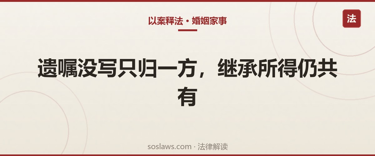 南京离婚后发现前夫婚内继承400万房款还能分吗:遗嘱少写一句话就得算共同财产