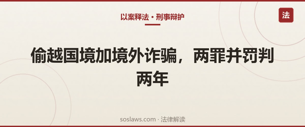 南京偷越国境去境外打工会被判刑吗:误入电诈窝点当业务员,两罪并罚判两年